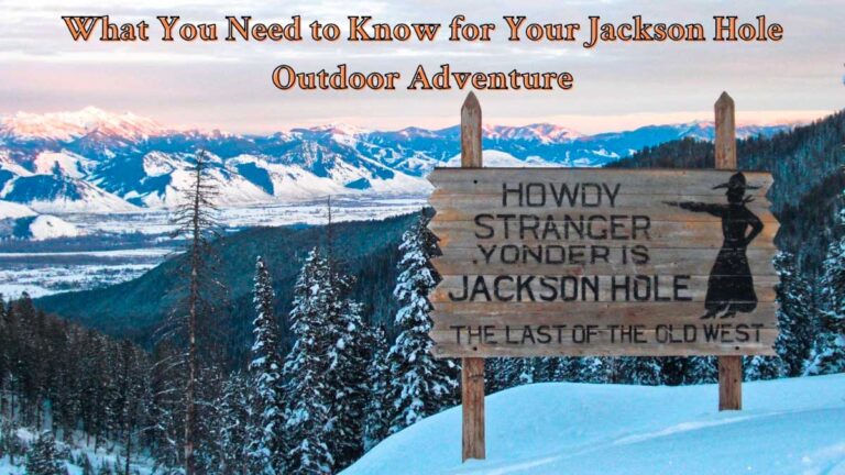 What You Need to Know for Your Jackson Hole Outdoor Adventure